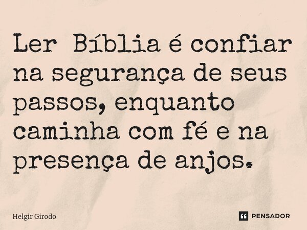 ⁠Ler Bíblia é confiar na segurança de seus passos, enquanto caminha com fé e na presença de anjos.... Frase de Helgir Girodo.