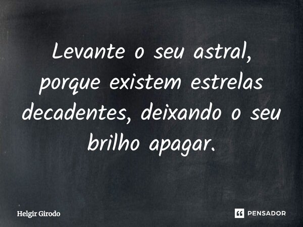 ⁠Levante o seu astral, porque existem estrelas decadentes, deixando o seu brilho apagar.... Frase de Helgir Girodo.
