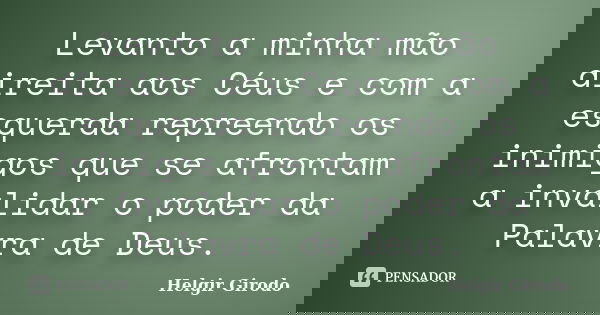 Levanto a minha mão direita aos Céus e com a esquerda repreendo os inimigos que se afrontam a invalidar o poder da Palavra de Deus.... Frase de Helgir Girodo.