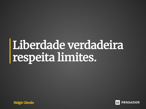 ⁠Liberdade verdadeira respeita limites.... Frase de Helgir Girodo.