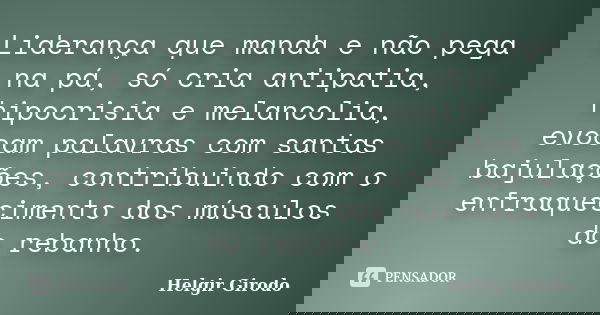Liderança que manda e não pega na pá, só cria antipatia, hipocrisia e melancolia, evocam palavras com santas bajulações, contribuindo com o enfraquecimento dos ... Frase de Helgir Girodo.