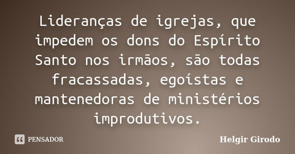 Lideranças de igrejas, que impedem os dons do Espírito Santo nos irmãos, são todas fracassadas, egoístas e mantenedoras de ministérios improdutivos.... Frase de Helgir Girodo.