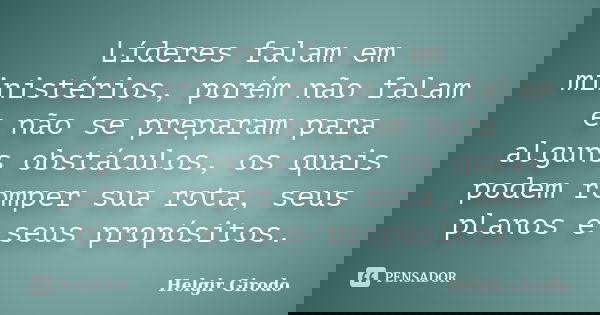 Líderes falam em ministérios, porém não falam e não se preparam para alguns obstáculos, os quais podem romper sua rota, seus planos e seus propósitos.... Frase de Helgir Girodo.