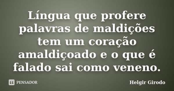 Língua que profere palavras de maldições tem um coração amaldiçoado e o que é falado sai como veneno.... Frase de Helgir Girodo.