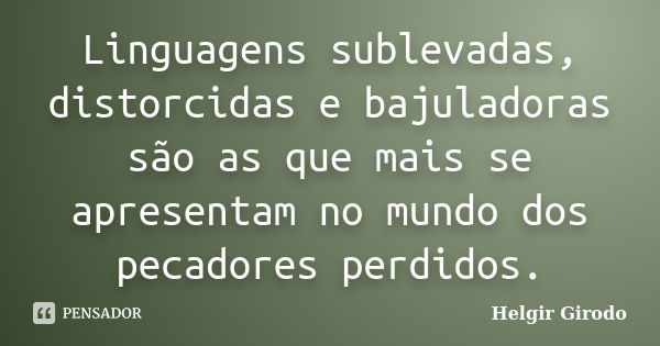 Linguagens sublevadas, distorcidas e bajuladoras são as que mais se apresentam no mundo dos pecadores perdidos.... Frase de Helgir Girodo.