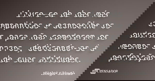 Livre-se de das más companhias e aconselhe os outros para não cometerem os mesmos erros, dedicando-se à perfeição de suas atitudes.... Frase de Helgir Girodo.