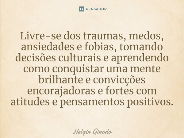 ⁠Livre-se dos traumas, medos, ansiedades e fobias, tomando decisões culturais e aprendendo como conquistar uma mente brilhante e convicções encorajadoras e fort... Frase de Helgir Girodo.