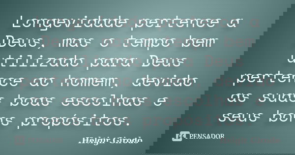 Longevidade pertence a Deus, mas o tempo bem utilizado para Deus pertence ao homem, devido as suas boas escolhas e seus bons propósitos.... Frase de Helgir Girodo.