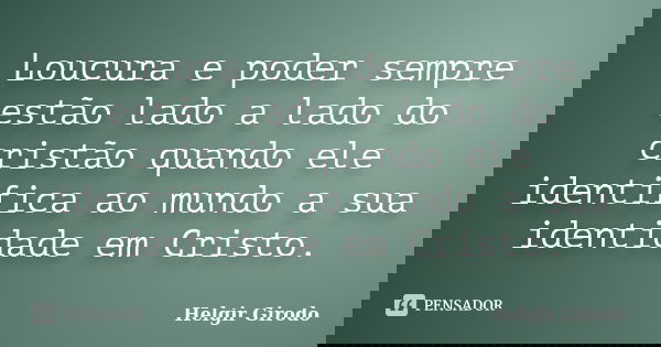 Loucura e poder sempre estão lado a lado do cristão quando ele identifica ao mundo a sua identidade em Cristo.... Frase de Helgir Girodo.