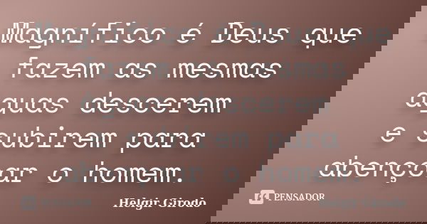Magnífico é Deus que fazem as mesmas águas descerem e subirem para abençoar o homem.... Frase de Helgir Girodo.