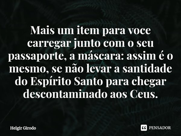 ⁠Mais um item para voce carregar junto com o seu passaporte, a máscara: assim é o mesmo, se não levar a santidade do Espírito Santo para chegar descontaminado a... Frase de Helgir Girodo.