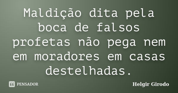 Maldição dita pela boca de falsos profetas não pega nem em moradores em casas destelhadas.... Frase de Helgir Girodo.