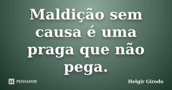 Maldição sem causa é uma praga que não pega.... Frase de Helgir Girodo.