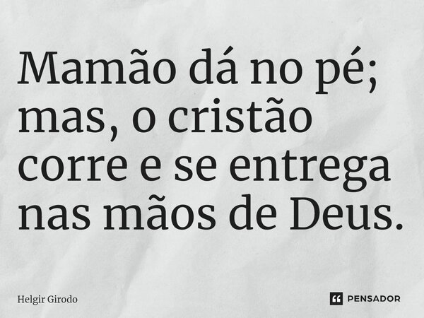 ⁠Mamão dá no pé; mas, o cristão corre e se entrega nas mãos de Deus.... Frase de Helgir Girodo.