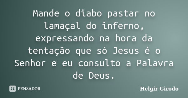 Mande o diabo pastar no lamaçal do inferno, expressando na hora da tentação que só Jesus é o Senhor e eu consulto a Palavra de Deus.... Frase de Helgir Girodo.