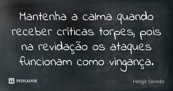 Mantenha a calma quando receber críticas torpes, pois na revidação os ataques funcionam como vingança.... Frase de Helgir Girodo.