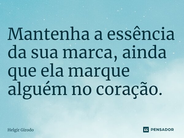 ⁠Mantenha a essência da sua marca, ainda que ela marque alguém no coração.... Frase de Helgir Girodo.