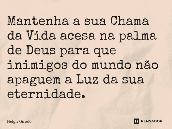 ⁠Mantenha a sua Chama da Vida acesa na palma de Deus para que inimigos do mundo não apaguem a Luz da sua eternidade.... Frase de Helgir Girodo.