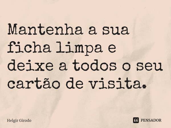 ⁠Mantenha a sua ficha limpa e deixe a todos o seu cartão de visita.... Frase de Helgir Girodo.