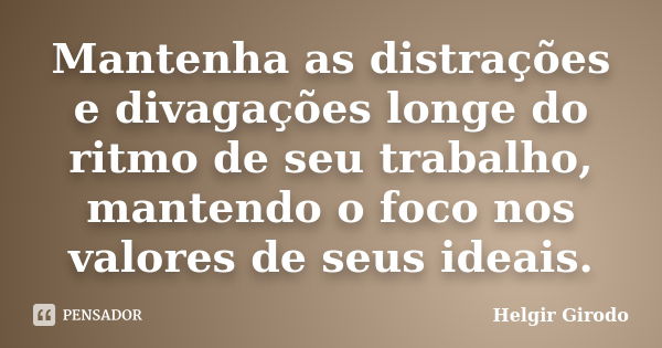 Mantenha as distrações e divagações longe do ritmo de seu trabalho, mantendo o foco nos valores de seus ideais.... Frase de Helgir Girodo.