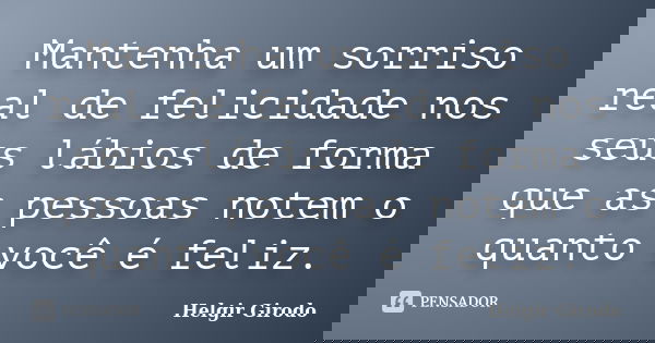 Mantenha um sorriso real de felicidade nos seus lábios de forma que as pessoas notem o quanto você é feliz.... Frase de Helgir Girodo.