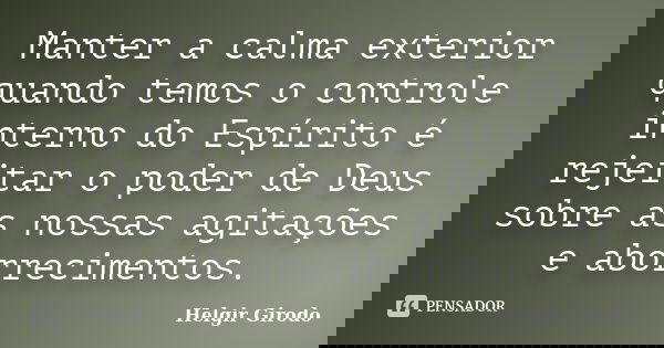Manter a calma exterior quando temos o controle interno do Espírito é rejeitar o poder de Deus sobre as nossas agitações e aborrecimentos.... Frase de Helgir Girodo.