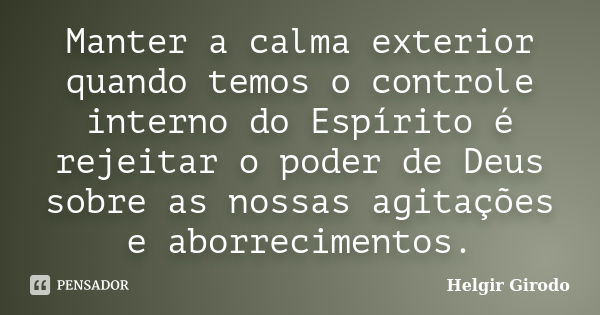 Manter a calma exterior quando temos o controle interno do Espírito é rejeitar o poder de Deus sobre as nossas agitações e aborrecimentos.... Frase de Helgir Girodo.