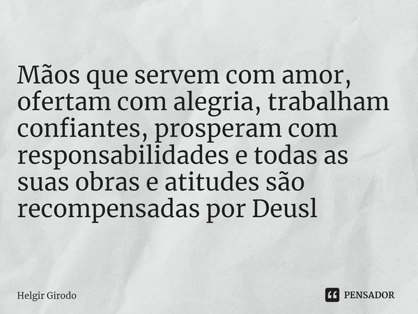 ⁠Mãos que servem com amor, ofertam com alegria, trabalham confiantes, prosperam com responsabilidades e todas as suas obras e atitudes são recompensadas por Deu... Frase de Helgir Girodo.