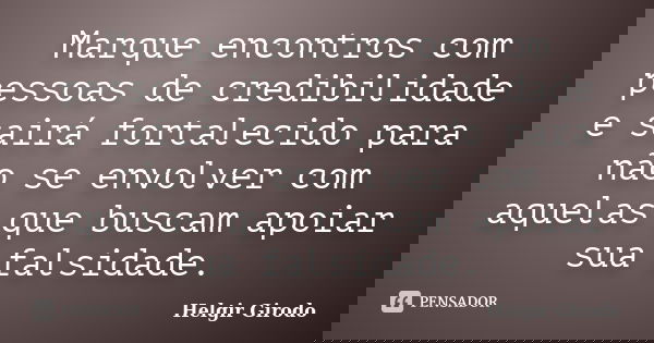 Marque encontros com pessoas de credibilidade e sairá fortalecido para não se envolver com aquelas que buscam apoiar sua falsidade.... Frase de Helgir Girodo.