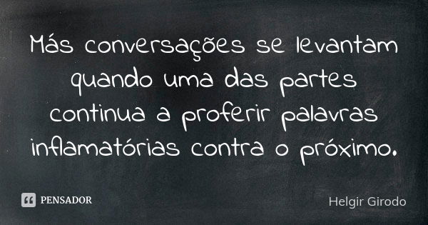 Más conversações se levantam quando uma das partes continua a proferir palavras inflamatórias contra o próximo.... Frase de Helgir Girodo.