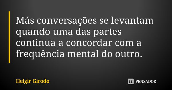 Más conversações se levantam quando uma das partes continua a concordar com a frequência mental do outro.... Frase de Helgir Girodo.