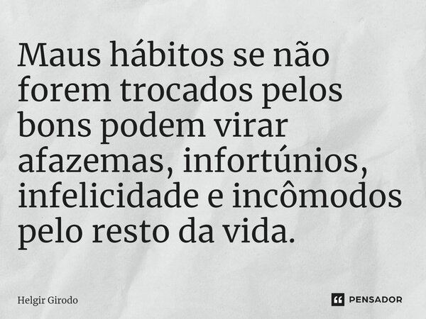 ⁠Maus hábitos se não forem trocados pelos bons podem virar afazemas, infortúnios, infelicidade e incômodos pelo resto da vida.... Frase de Helgir Girodo.