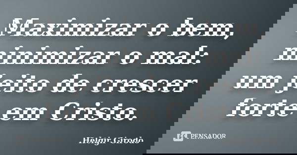 Maximizar o bem, minimizar o mal: um jeito de crescer forte em Cristo.... Frase de Helgir Girodo.