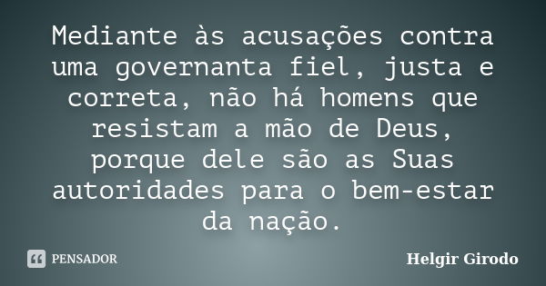 Mediante às acusações contra uma governanta fiel, justa e correta, não há homens que resistam a mão de Deus, porque dele são as Suas autoridades para o bem-esta... Frase de Helgir Girodo.