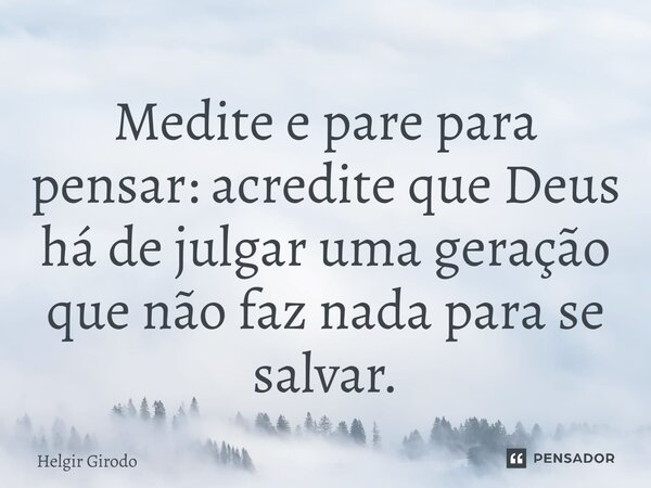 Medite e pare para pensar: acredite que Deus há de julgar uma geração que não faz nada para se salvar.⁠... Frase de Helgir Girodo.