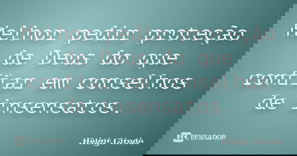 Melhor pedir proteção de Deus do que confiar em conselhos de insensatos.... Frase de Helgir Girodo.
