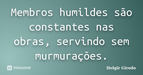 Membros humildes são constantes nas obras, servindo sem murmurações.... Frase de Helgir Girodo.