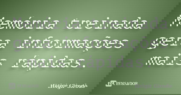 Memória treinada gera informações mais rápidas.... Frase de Helgir Girodo.