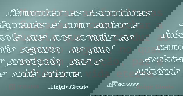 Memorizar as Escrituras Sagradas é como achar a bússola que nos conduz ao caminho seguro, no qual existem proteção, paz e vitória e vida eterna.... Frase de Helgir Girodo.