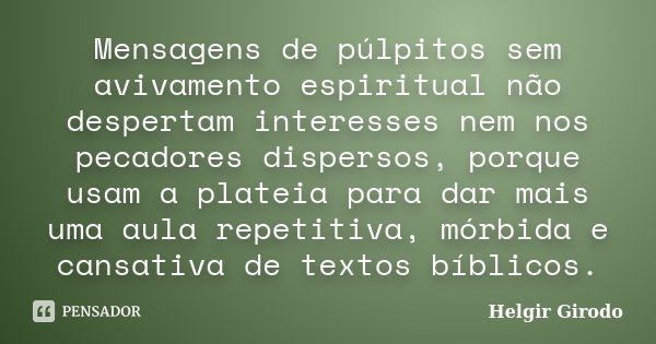 Mensagens de púlpitos sem avivamento espiritual não despertam interesses nem nos pecadores dispersos, porque usam a plateia para dar mais uma aula repetitiva, m... Frase de Helgir Girodo.