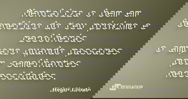 Mentaliza o bem em benefíco do teu próximo e recolherás o amparo quando passares por semelhantes necessidades.... Frase de Helgir Girodo.