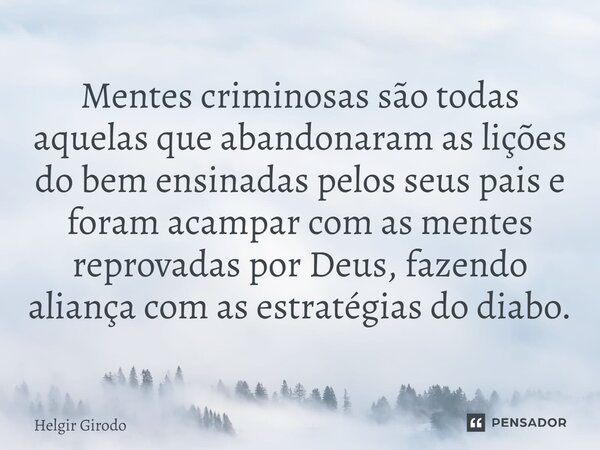 ⁠Mentes criminosas são todas aquelas que abandonaram as lições do bem ensinadas pelos seus pais e foram acampar com as mentes reprovadas por Deus, fazendo alian... Frase de Helgir Girodo.