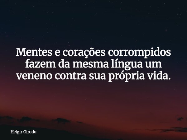 Mentes e corações corrompidos fazem da mesma língua um veneno contra sua própria vida.... Frase de Helgir Girodo.