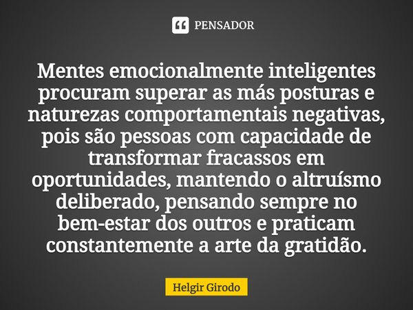 ⁠Mentes emocionalmente inteligentes procuram superar as más posturas e naturezas comportamentais negativas, pois são pessoas com capacidade de transformar fraca... Frase de Helgir Girodo.