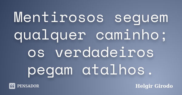 Mentirosos seguem qualquer caminho; os verdadeiros pegam atalhos.... Frase de Helgir Girodo.