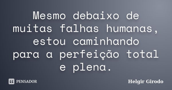 Mesmo debaixo de muitas falhas humanas, estou caminhando para a perfeição total e plena.... Frase de Helgir Girodo.