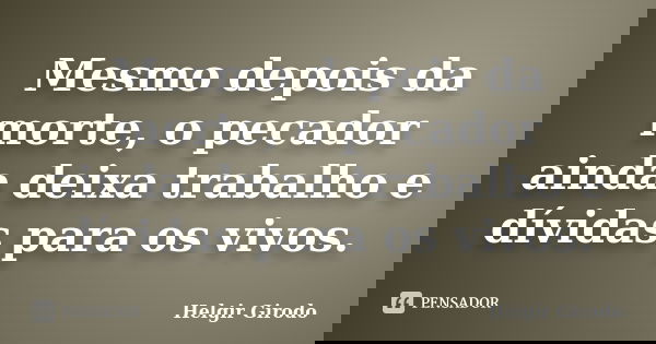 Mesmo depois da morte, o pecador ainda deixa trabalho e dívidas para os vivos.... Frase de Helgir Girodo.