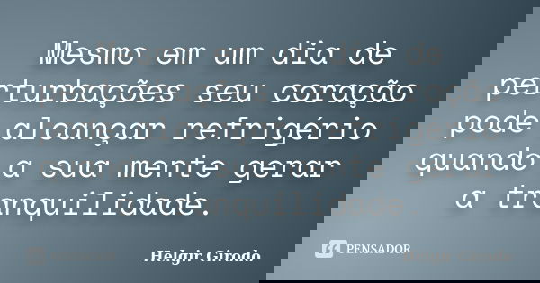 Mesmo em um dia de perturbações seu coração pode alcançar refrigério quando a sua mente gerar a tranquilidade.... Frase de Helgir Girodo.