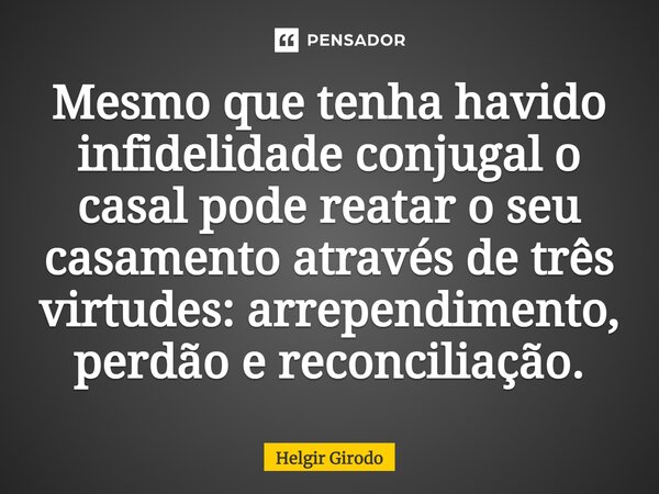 ⁠Mesmo que tenha havido infidelidade conjugal o casal pode reatar o seu casamento através de três virtudes: arrependimento, perdão e reconciliação.... Frase de Helgir Girodo.