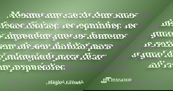 Mesmo um cacto tem suas defesas físicas, os espinhos, os quais impedem que os homens o retirem do seu habitat para o qual foi planejado para ficar ali com propó... Frase de Helgir Girodo.